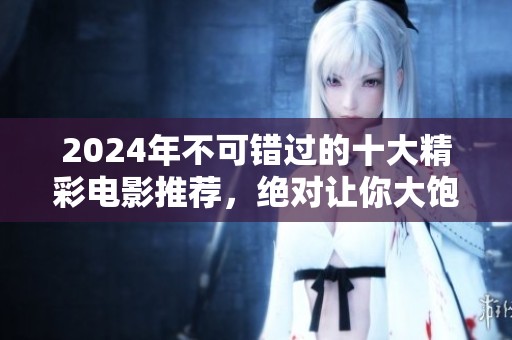 2024年不可错过的十大精彩电影推荐，绝对让你大饱眼福
