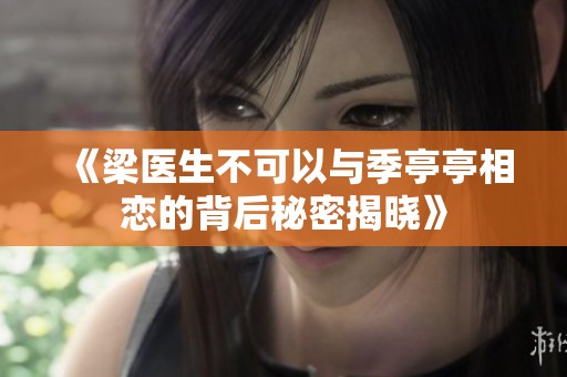《梁医生不可以与季亭亭相恋的背后秘密揭晓》