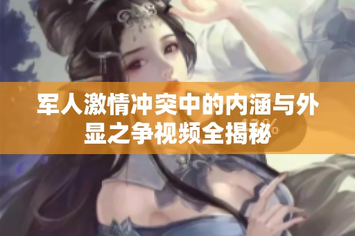 军人激情冲突中的内涵与外显之争视频全揭秘
