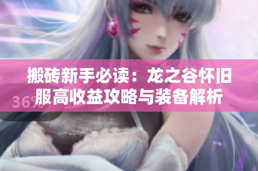 搬砖新手必读：龙之谷怀旧服高收益攻略与装备解析