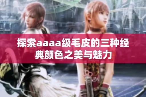 探索aaaa级毛皮的三种经典颜色之美与魅力