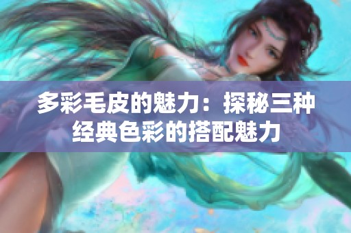 多彩毛皮的魅力：探秘三种经典色彩的搭配魅力
