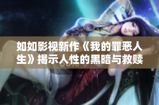 如如影视新作《我的罪恶人生》揭示人性的黑暗与救赎之路