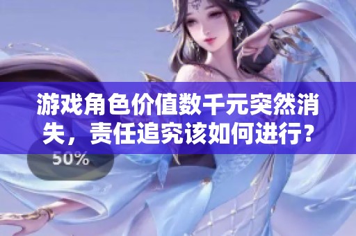 游戏角色价值数千元突然消失，责任追究该如何进行？