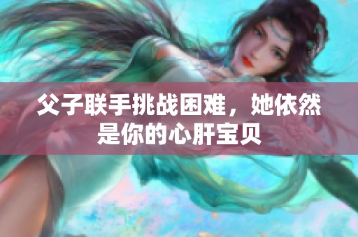 父子联手挑战困难，她依然是你的心肝宝贝