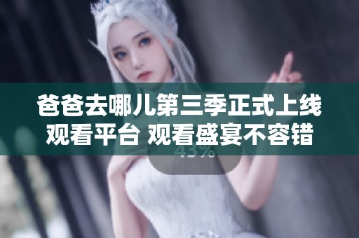 爸爸去哪儿第三季正式上线观看平台 观看盛宴不容错过
