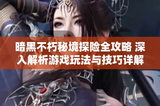 暗黑不朽秘境探险全攻略 深入解析游戏玩法与技巧详解