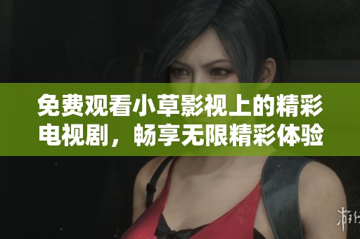 免费观看小草影视上的精彩电视剧，畅享无限精彩体验