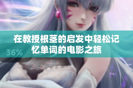 在教授根茎的启发中轻松记忆单词的电影之旅