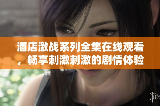 酒店激战系列全集在线观看，畅享刺激刺激的剧情体验