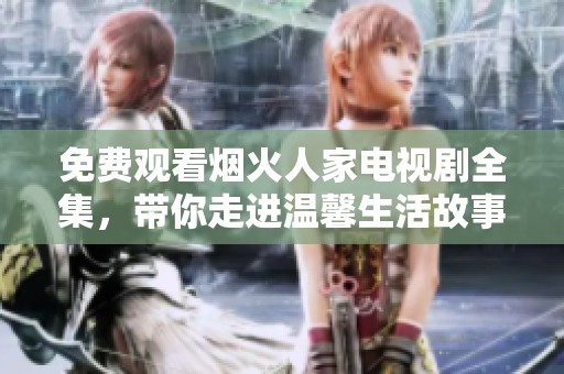 免费观看烟火人家电视剧全集，带你走进温馨生活故事