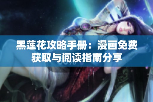 黑莲花攻略手册：漫画免费获取与阅读指南分享