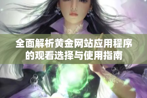 全面解析黄金网站应用程序的观看选择与使用指南