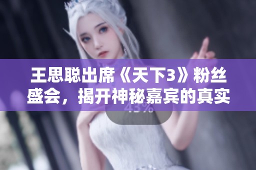 王思聪出席《天下3》粉丝盛会，揭开神秘嘉宾的真实身份