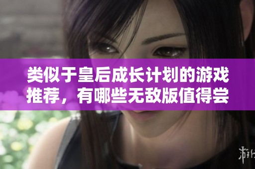 类似于皇后成长计划的游戏推荐，有哪些无敌版值得尝试