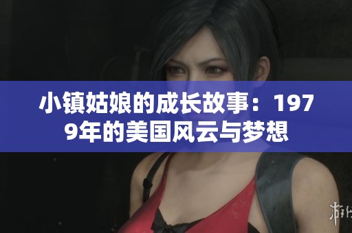 小镇姑娘的成长故事：1979年的美国风云与梦想