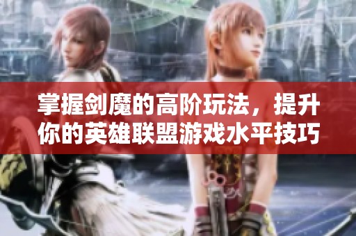 掌握剑魔的高阶玩法，提升你的英雄联盟游戏水平技巧分享