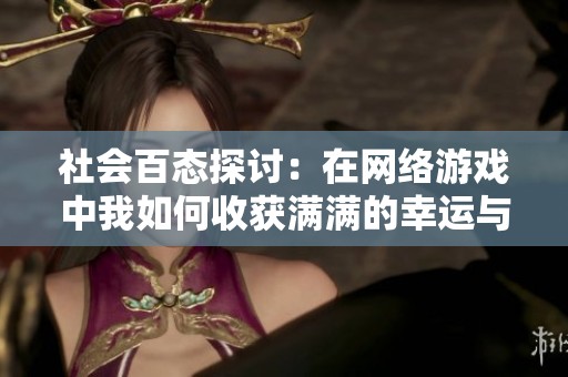 社会百态探讨：在网络游戏中我如何收获满满的幸运与乐趣