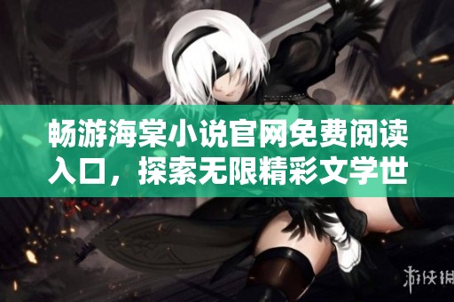 畅游海棠小说官网免费阅读入口，探索无限精彩文学世界