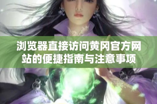 浏览器直接访问黄冈官方网站的便捷指南与注意事项