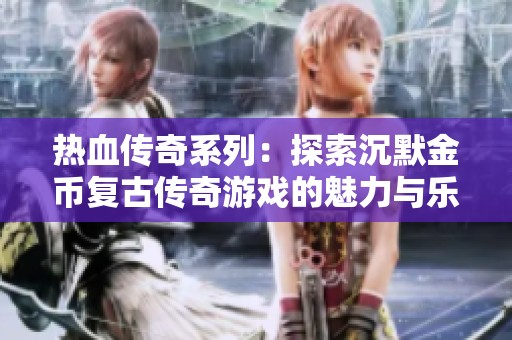 热血传奇系列：探索沉默金币复古传奇游戏的魅力与乐趣