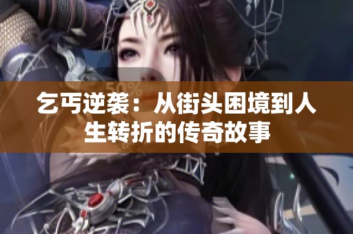 乞丐逆袭：从街头困境到人生转折的传奇故事