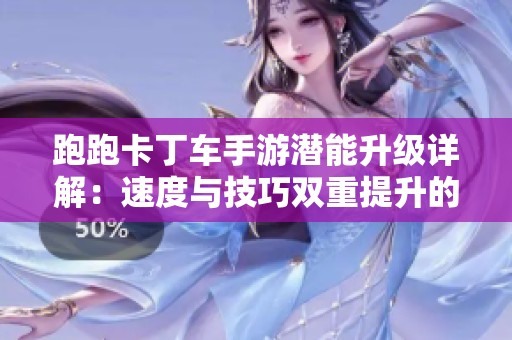 跑跑卡丁车手游潜能升级详解：速度与技巧双重提升的秘籍分享