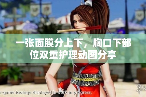 一张面膜分上下，胸口下部位双重护理动图分享