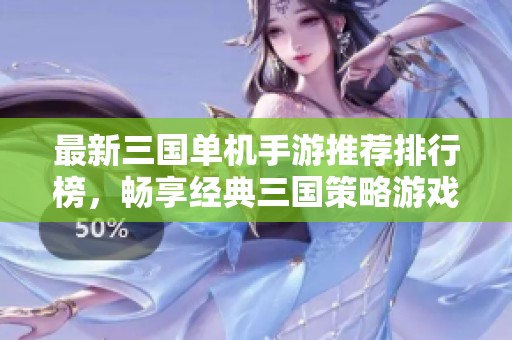 最新三国单机手游推荐排行榜，畅享经典三国策略游戏乐趣