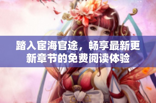 踏入宦海官途，畅享最新更新章节的免费阅读体验