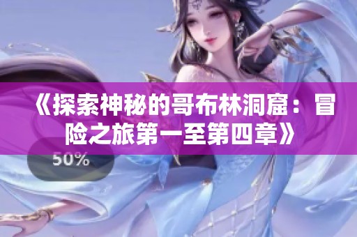 《探索神秘的哥布林洞窟：冒险之旅第一至第四章》