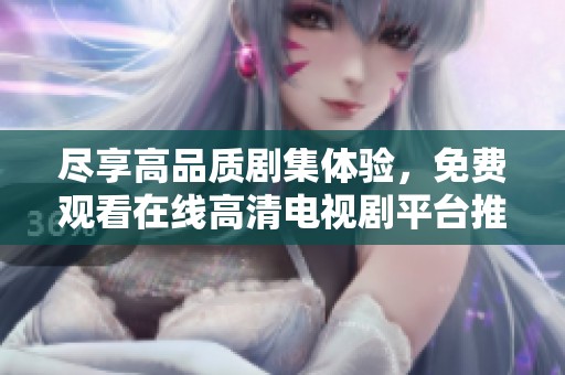 尽享高品质剧集体验，免费观看在线高清电视剧平台推荐