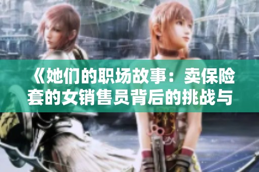 《她们的职场故事：卖保险套的女销售员背后的挑战与坚持》