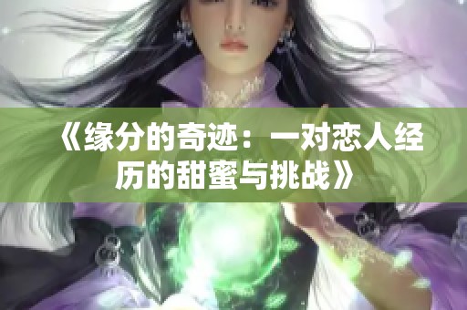 《缘分的奇迹：一对恋人经历的甜蜜与挑战》