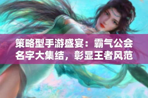 策略型手游盛宴：霸气公会名字大集结，彰显王者风范与团队精神