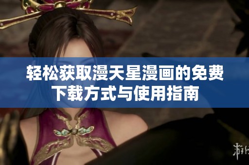轻松获取漫天星漫画的免费下载方式与使用指南