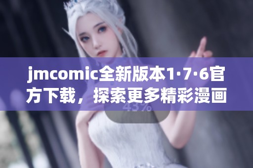 jmcomic全新版本1·7·6官方下载，探索更多精彩漫画世界
