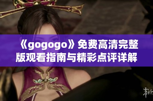 《gogogo》免费高清完整版观看指南与精彩点评详解