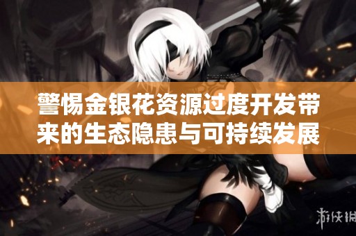 警惕金银花资源过度开发带来的生态隐患与可持续发展问题