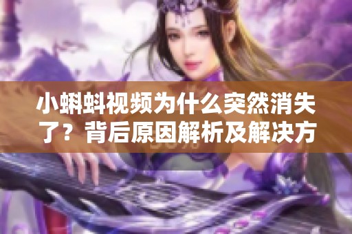小蝌蚪视频为什么突然消失了？背后原因解析及解决方案