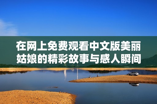 在网上免费观看中文版美丽姑娘的精彩故事与感人瞬间