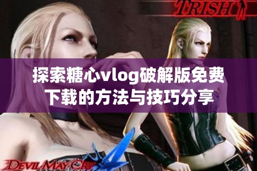 探索糖心vlog破解版免费下载的方法与技巧分享