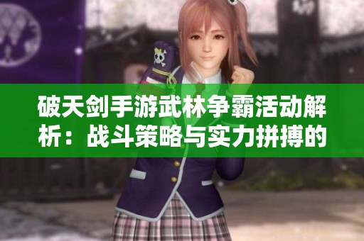 破天剑手游武林争霸活动解析：战斗策略与实力拼搏的终极对决