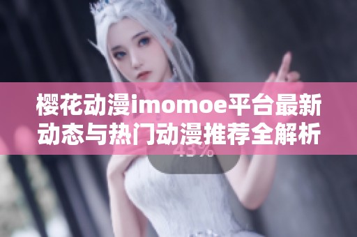 樱花动漫imomoe平台最新动态与热门动漫推荐全解析