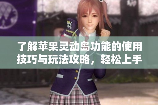 了解苹果灵动岛功能的使用技巧与玩法攻略，轻松上手自如掌控