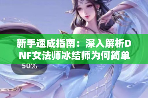 新手速成指南：深入解析DNF女法师冰结师为何简单易上手