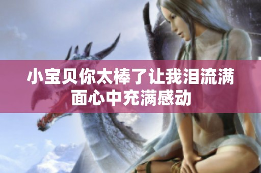 小宝贝你太棒了让我泪流满面心中充满感动