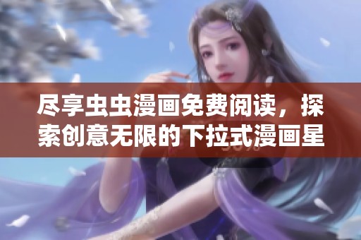 尽享虫虫漫画免费阅读，探索创意无限的下拉式漫画星球