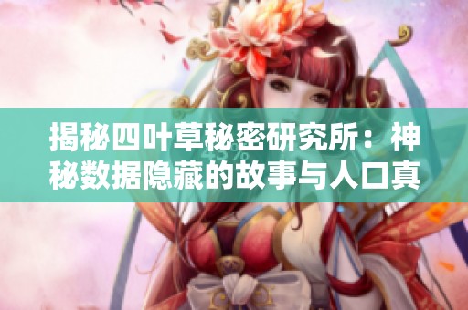 揭秘四叶草秘密研究所：神秘数据隐藏的故事与人口真相
