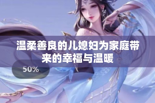 温柔善良的儿媳妇为家庭带来的幸福与温暖